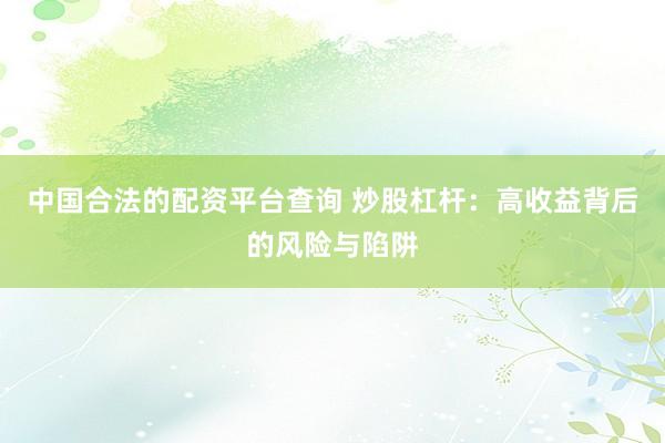 中国合法的配资平台查询 炒股杠杆：高收益背后的风险与陷阱