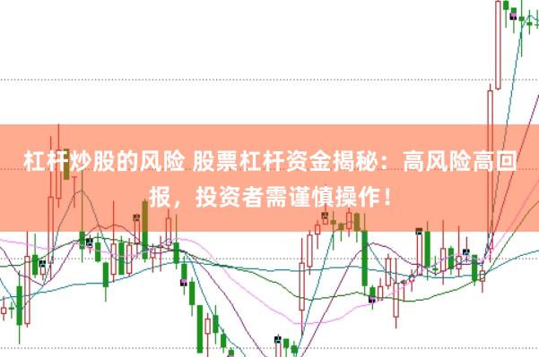 杠杆炒股的风险 股票杠杆资金揭秘：高风险高回报，投资者需谨慎操作！