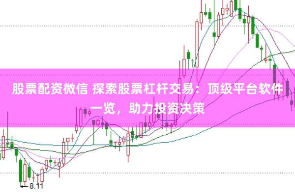股票配资微信 探索股票杠杆交易：顶级平台软件一览，助力投资决策