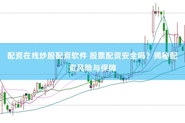 配资在线炒股配资软件 股票配资安全吗？揭秘配资风险与保障
