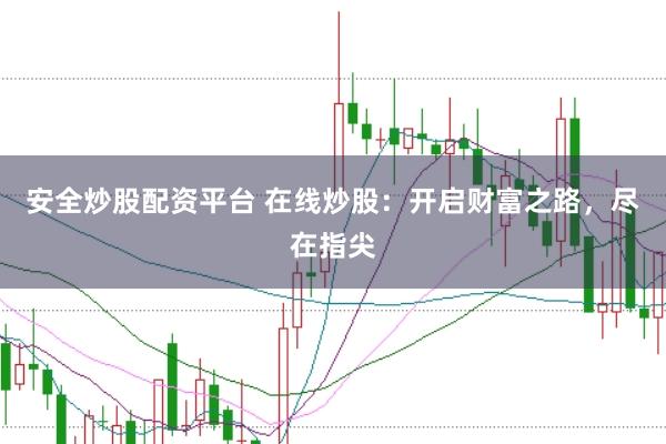 安全炒股配资平台 在线炒股：开启财富之路，尽在指尖