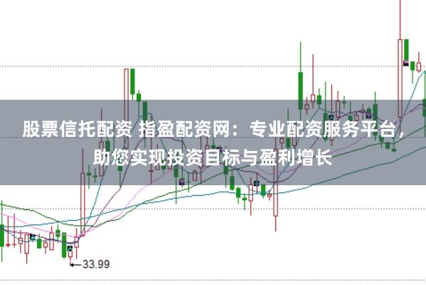 股票信托配资 指盈配资网：专业配资服务平台，助您实现投资目标与盈利增长