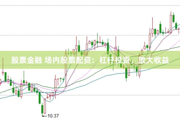 股票金融 场内股票配资：杠杆投资，放大收益