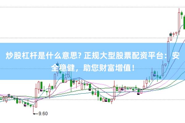 炒股杠杆是什么意思? 正规大型股票配资平台：安全稳健，助您财富增值！