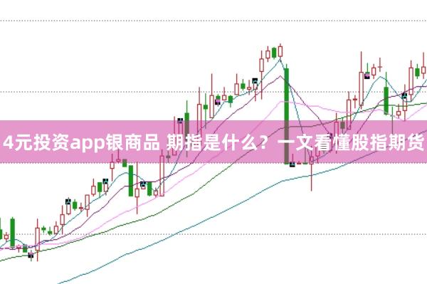 4元投资app银商品 期指是什么？一文看懂股指期货
