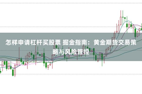 怎样申请杠杆买股票 掘金指南：黄金期货交易策略与风险管控