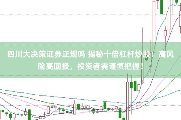 四川大决策证券正规吗 揭秘十倍杠杆炒股：高风险高回报，投资者需谨慎把握！