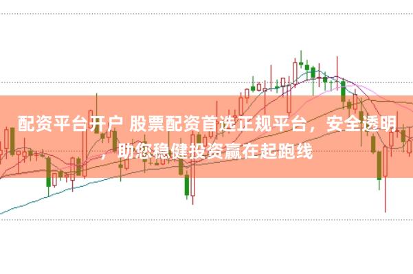 配资平台开户 股票配资首选正规平台，安全透明，助您稳健投资赢在起跑线