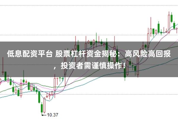 低息配资平台 股票杠杆资金揭秘：高风险高回报，投资者需谨慎操作！