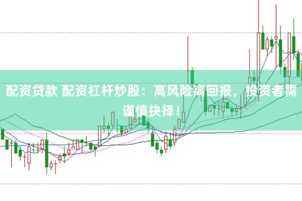 配资贷款 配资杠杆炒股：高风险高回报，投资者需谨慎抉择！