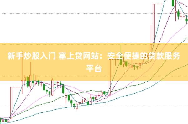 新手炒股入门 塞上贷网站：安全便捷的贷款服务平台
