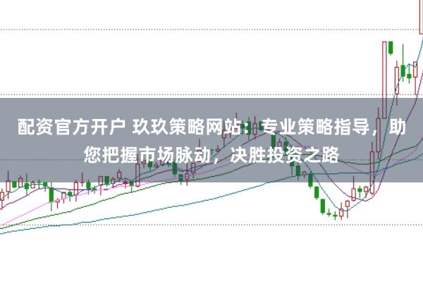 配资官方开户 玖玖策略网站：专业策略指导，助您把握市场脉动，决胜投资之路