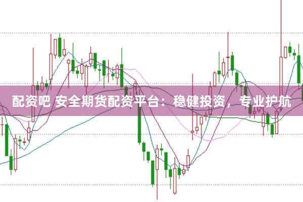 配资吧 安全期货配资平台：稳健投资，专业护航