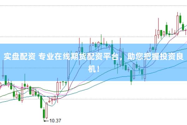 实盘配资 专业在线期货配资平台，助您把握投资良机！