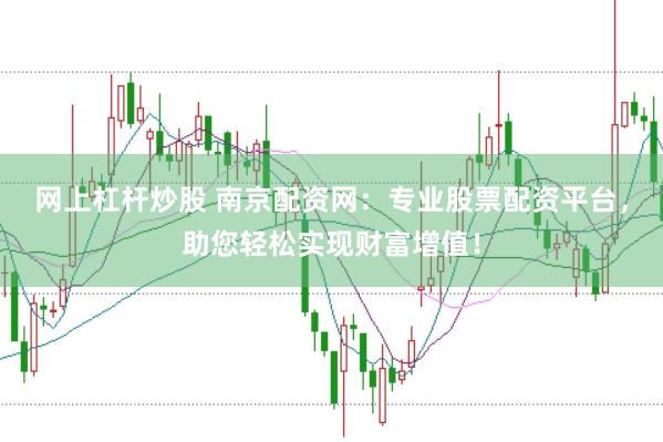 网上杠杆炒股 南京配资网：专业股票配资平台，助您轻松实现财富增值！