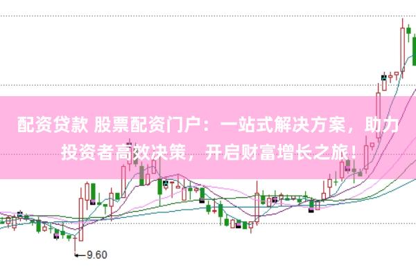 配资贷款 股票配资门户：一站式解决方案，助力投资者高效决策，开启财富增长之旅！
