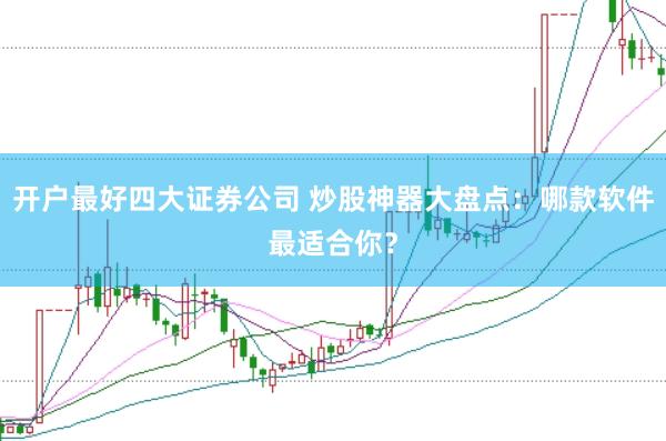 开户最好四大证券公司 炒股神器大盘点：哪款软件最适合你？