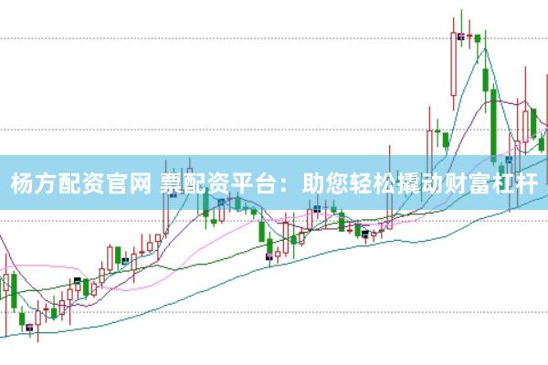 杨方配资官网 票配资平台：助您轻松撬动财富杠杆