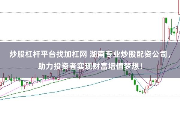 炒股杠杆平台找加杠网 湖南专业炒股配资公司，助力投资者实现财富增值梦想！