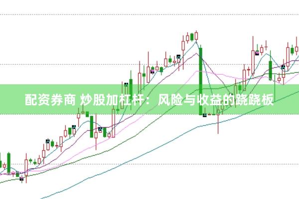 配资券商 炒股加杠杆：风险与收益的跷跷板