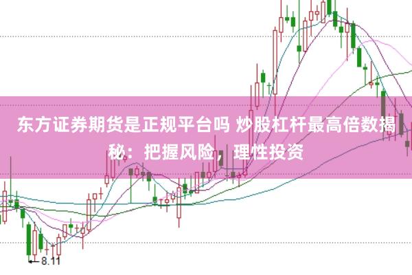 东方证券期货是正规平台吗 炒股杠杆最高倍数揭秘：把握风险，理性投资