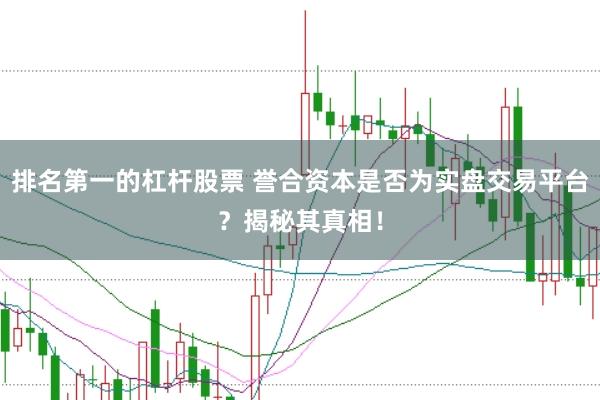 排名第一的杠杆股票 誉合资本是否为实盘交易平台？揭秘其真相！