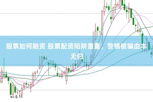 股票如何融资 股票配资陷阱重重，警惕被骗血本无归
