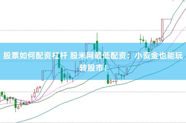 股票如何配资杠杆 股米网最低配资：小资金也能玩转股市！