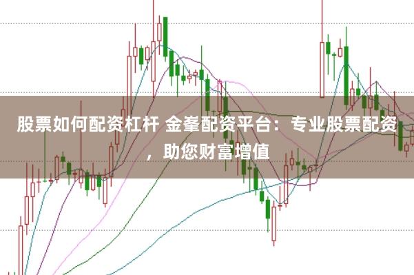 股票如何配资杠杆 金峯配资平台：专业股票配资，助您财富增值