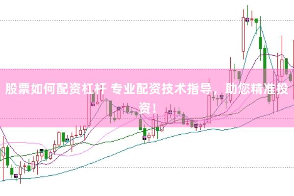 股票如何配资杠杆 专业配资技术指导，助您精准投资！
