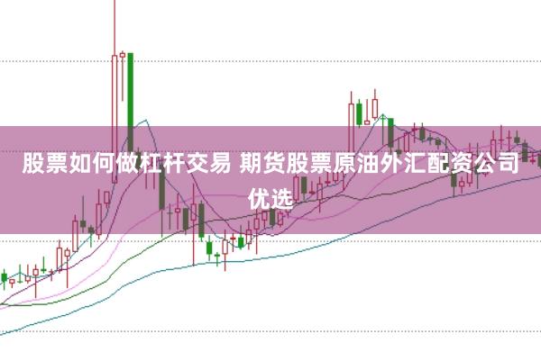 股票如何做杠杆交易 期货股票原油外汇配资公司优选