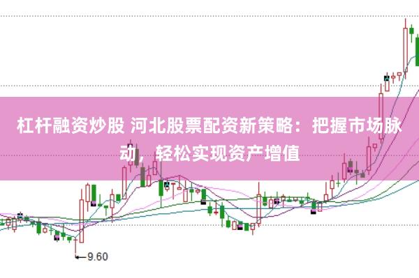 杠杆融资炒股 河北股票配资新策略：把握市场脉动，轻松实现资产增值