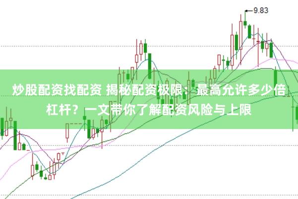 炒股配资找配资 揭秘配资极限：最高允许多少倍杠杆？一文带你了解配资风险与上限