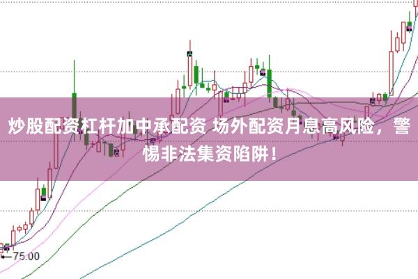 炒股配资杠杆加中承配资 场外配资月息高风险，警惕非法集资陷阱！