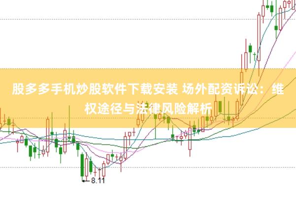 股多多手机炒股软件下载安装 场外配资诉讼：维权途径与法律风险解析