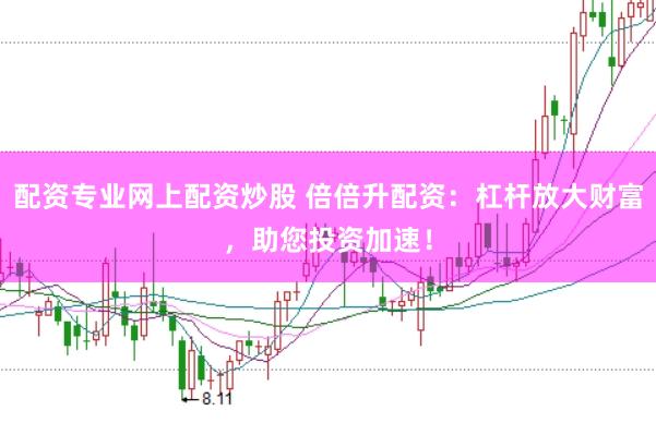 配资专业网上配资炒股 倍倍升配资：杠杆放大财富，助您投资加速！