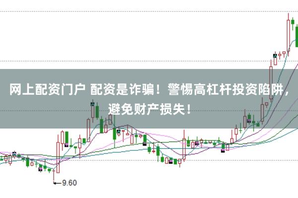 网上配资门户 配资是诈骗！警惕高杠杆投资陷阱，避免财产损失！