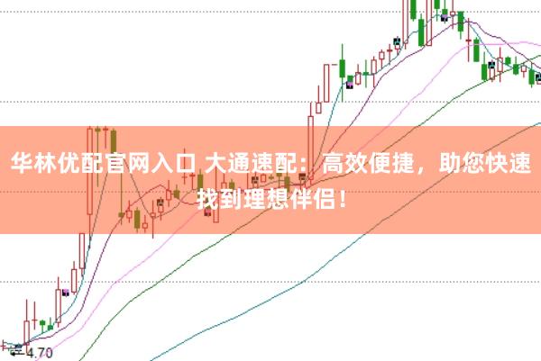 华林优配官网入口 大通速配：高效便捷，助您快速找到理想伴侣！