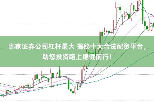 哪家证券公司杠杆最大 揭秘十大合法配资平台，助您投资路上稳健前行！