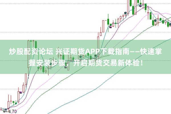 炒股配资论坛 兴证期货APP下载指南——快速掌握安装步骤，开启期货交易新体验！
