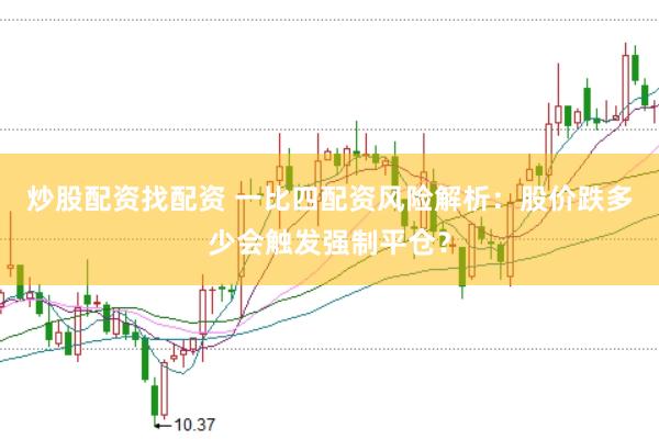 炒股配资找配资 一比四配资风险解析：股价跌多少会触发强制平仓？