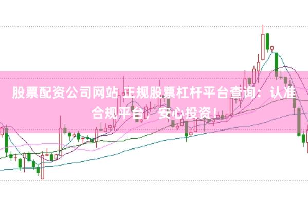 股票配资公司网站 正规股票杠杆平台查询：认准合规平台，安心投资！