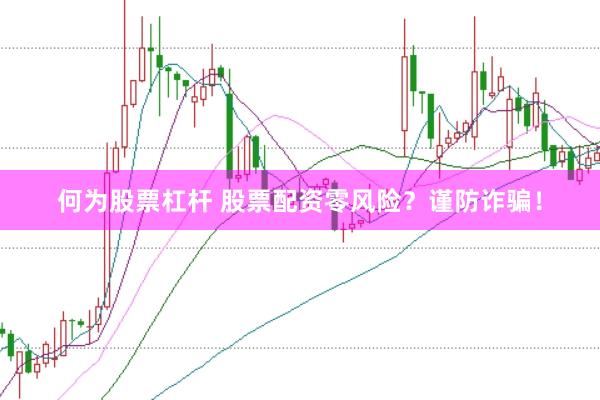 何为股票杠杆 股票配资零风险？谨防诈骗！