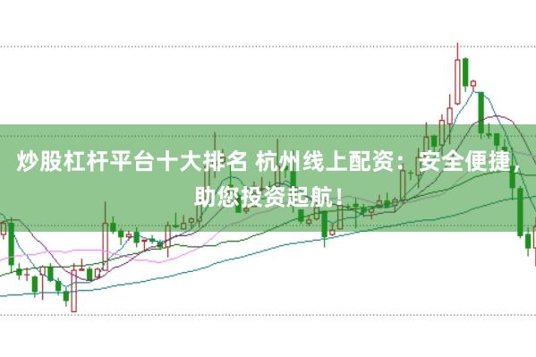 炒股杠杆平台十大排名 杭州线上配资：安全便捷，助您投资起航！