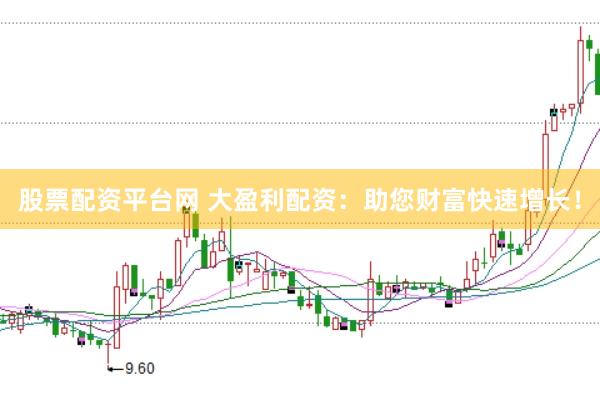 股票配资平台网 大盈利配资：助您财富快速增长！