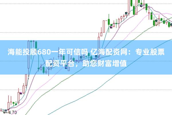海能投顾680一年可信吗 亿海配资网：专业股票配资平台，助您财富增值