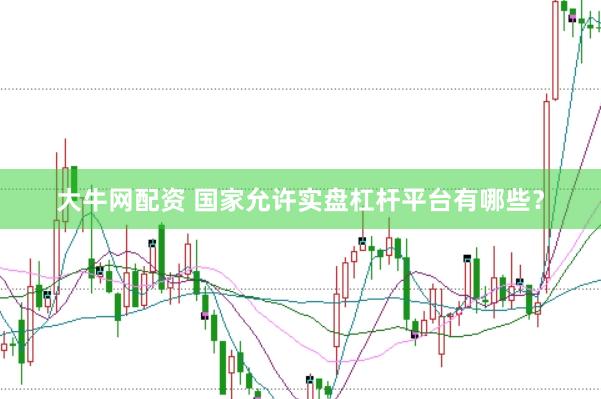 大牛网配资 国家允许实盘杠杆平台有哪些？