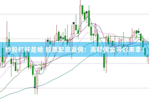 炒股杠杆是啥 股票配资返佣：高额佣金等你来拿！