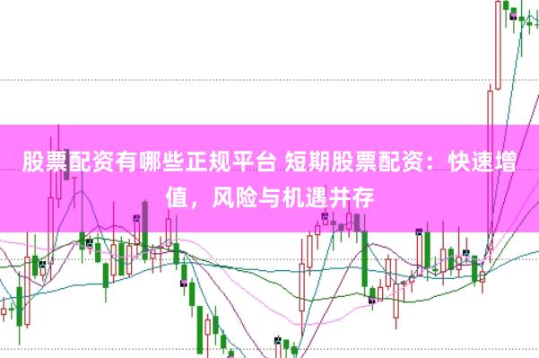 股票配资有哪些正规平台 短期股票配资：快速增值，风险与机遇并存