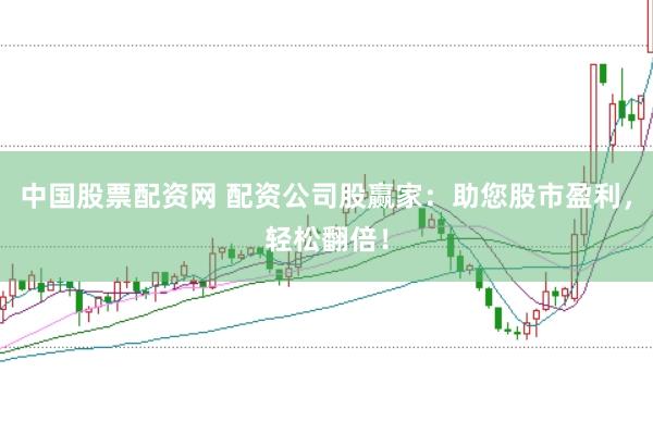 中国股票配资网 配资公司股赢家：助您股市盈利，轻松翻倍！